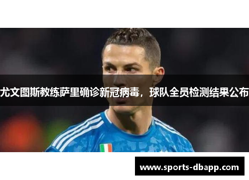 尤文图斯教练萨里确诊新冠病毒，球队全员检测结果公布