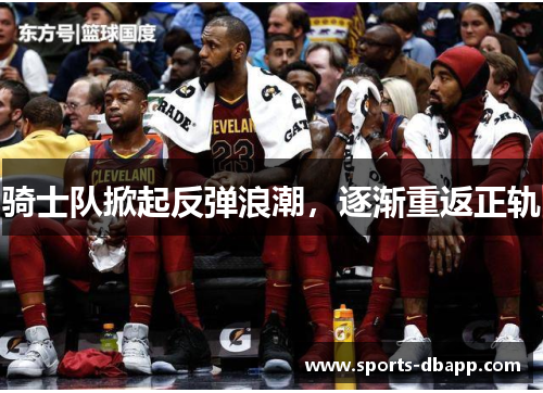 骑士队掀起反弹浪潮，逐渐重返正轨
